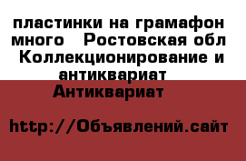 пластинки на грамафон много - Ростовская обл. Коллекционирование и антиквариат » Антиквариат   
